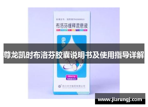 尊龙凯时布洛芬胶囊说明书及使用指导详解
