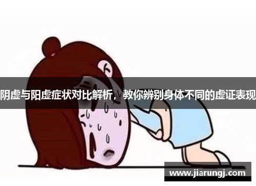 阴虚与阳虚症状对比解析，教你辨别身体不同的虚证表现